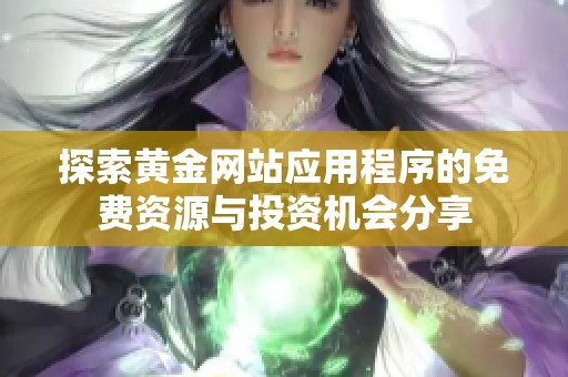 探索黄金网站应用程序的免费资源与投资机会分享