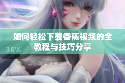 如何轻松下载香蕉视频的全教程与技巧分享