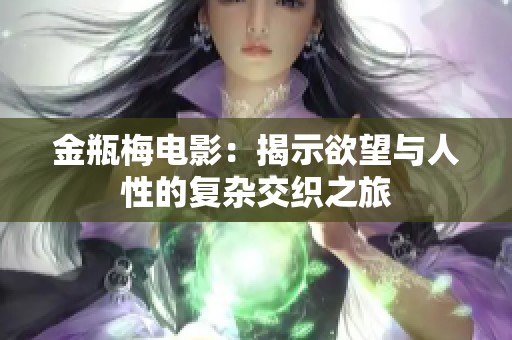 金瓶梅电影：揭示欲望与人性的复杂交织之旅