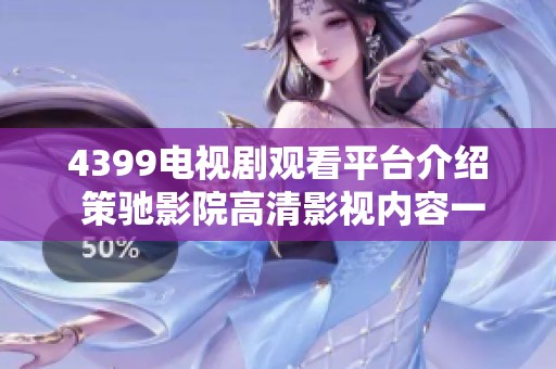4399电视剧观看平台介绍 策驰影院高清影视内容一网打尽