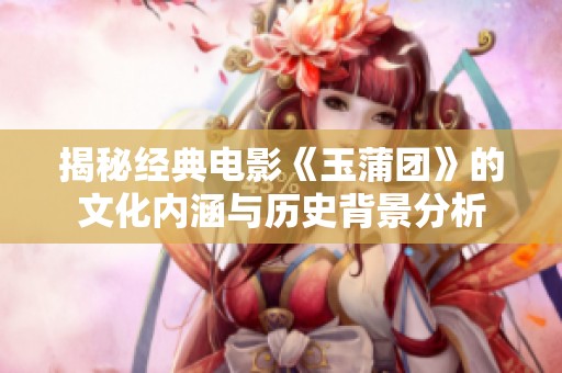 揭秘经典电影《玉蒲团》的文化内涵与历史背景分析