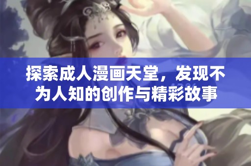 探索成人漫画天堂，发现不为人知的创作与精彩故事