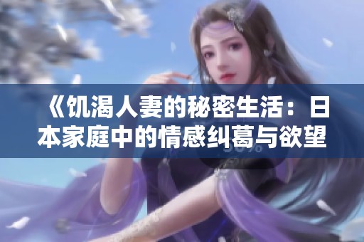 《饥渴人妻的秘密生活：日本家庭中的情感纠葛与欲望探寻》