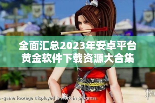 全面汇总2023年安卓平台黄金软件下载资源大合集