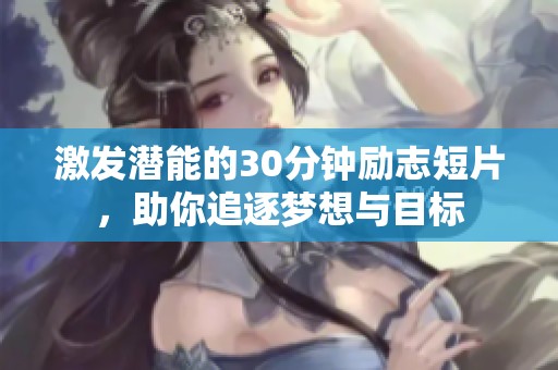 激发潜能的30分钟励志短片，助你追逐梦想与目标