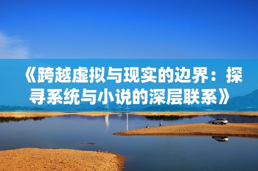 《跨越虚拟与现实的边界：探寻系统与小说的深层联系》