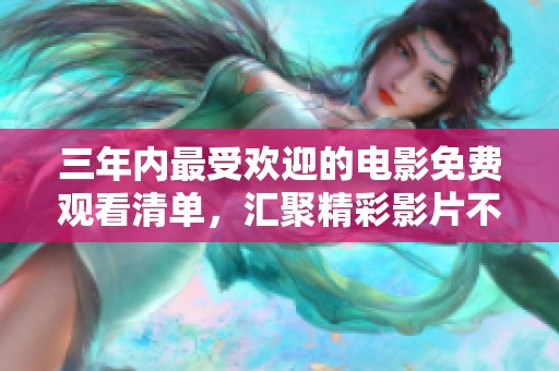 三年内最受欢迎的电影免费观看清单，汇聚精彩影片不容错过