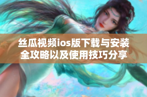 丝瓜视频ios版下载与安装全攻略以及使用技巧分享