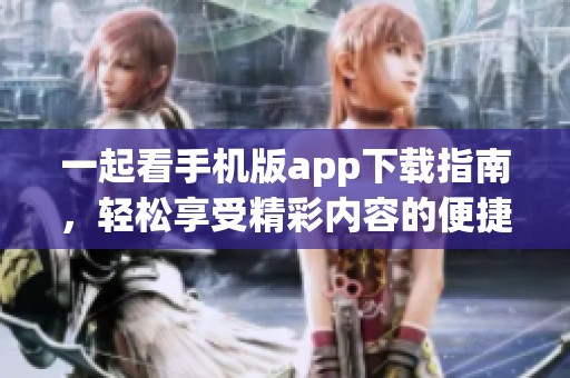 一起看手机版app下载指南，轻松享受精彩内容的便捷方式