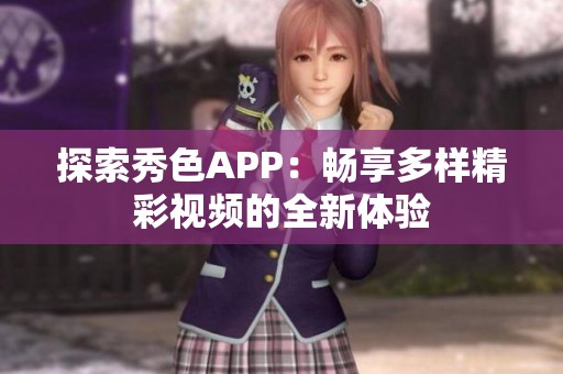 探索秀色APP：畅享多样精彩视频的全新体验