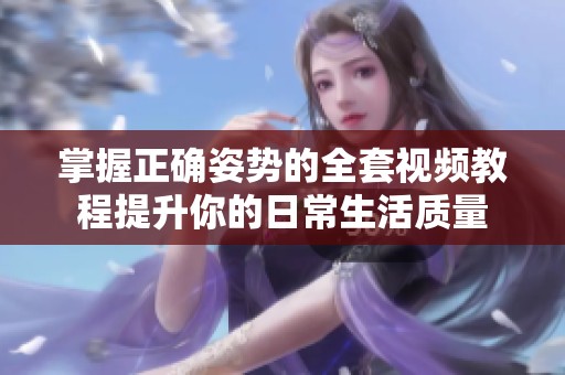 掌握正确姿势的全套视频教程提升你的日常生活质量