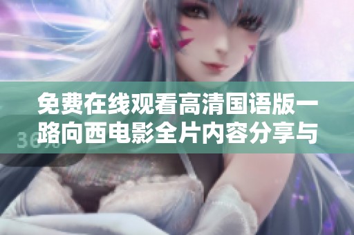 免费在线观看高清国语版一路向西电影全片内容分享与解析