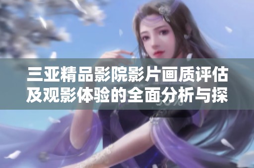 三亚精品影院影片画质评估及观影体验的全面分析与探讨