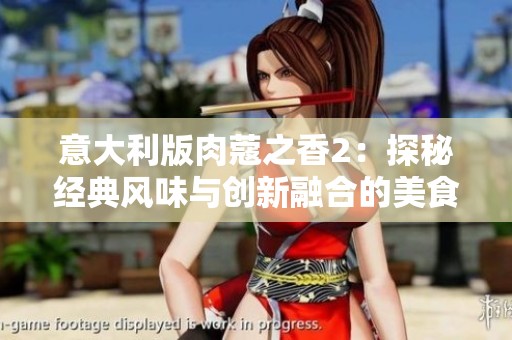 意大利版肉蔻之香2：探秘经典风味与创新融合的美食之旅