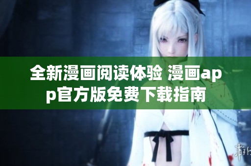 全新漫画阅读体验 漫画app官方版免费下载指南