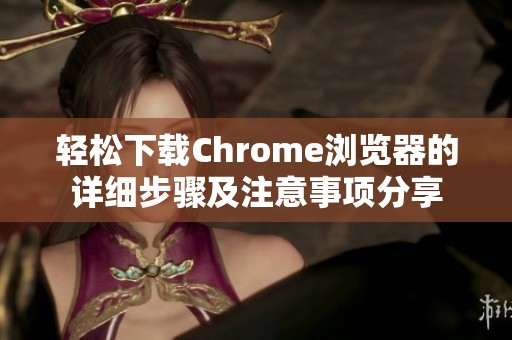 轻松下载Chrome浏览器的详细步骤及注意事项分享