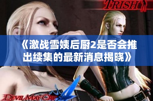 《激战雪姨后厨2是否会推出续集的最新消息揭晓》