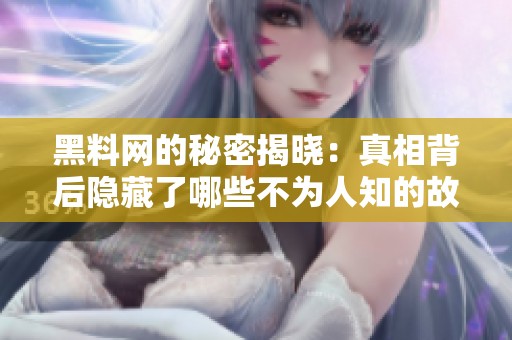 黑料网的秘密揭晓：真相背后隐藏了哪些不为人知的故事