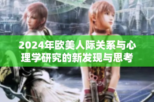 2024年欧美人际关系与心理学研究的新发现与思考