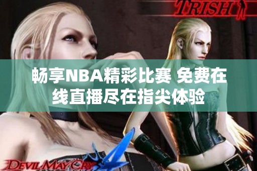 畅享NBA精彩比赛 免费在线直播尽在指尖体验