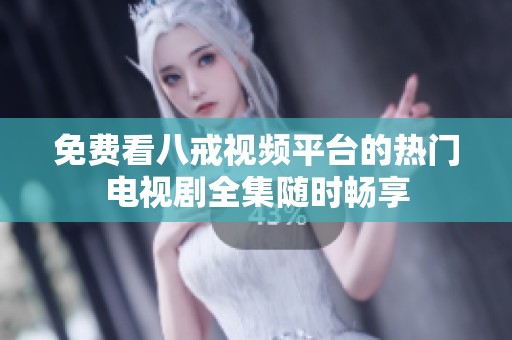 免费看八戒视频平台的热门电视剧全集随时畅享