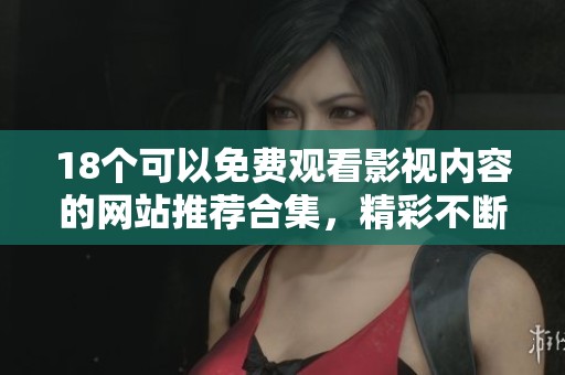 18个可以免费观看影视内容的网站推荐合集，精彩不断等你来探索