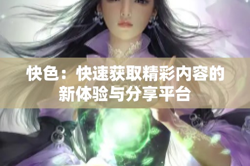 快色：快速获取精彩内容的新体验与分享平台