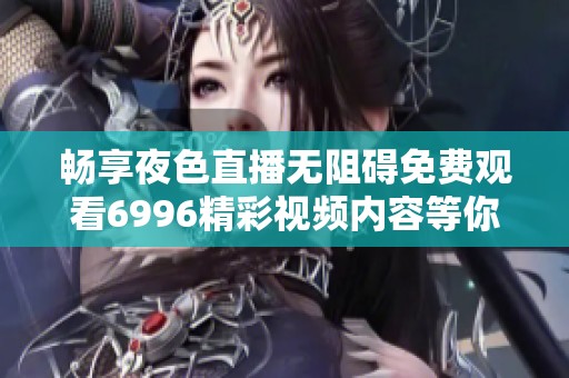 畅享夜色直播无阻碍免费观看6996精彩视频内容等你来体验