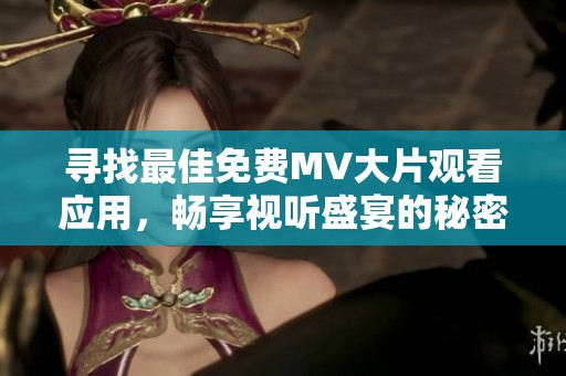 寻找最佳免费MV大片观看应用，畅享视听盛宴的秘密攻略