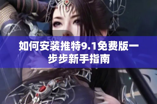 如何安装推特9.1免费版一步步新手指南