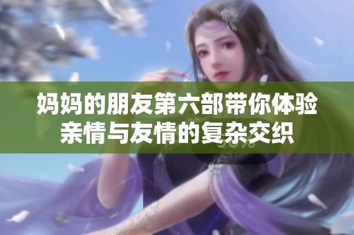 妈妈的朋友第六部带你体验亲情与友情的复杂交织