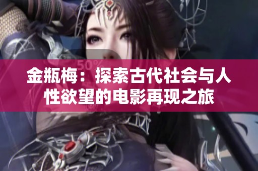 金瓶梅：探索古代社会与人性欲望的电影再现之旅