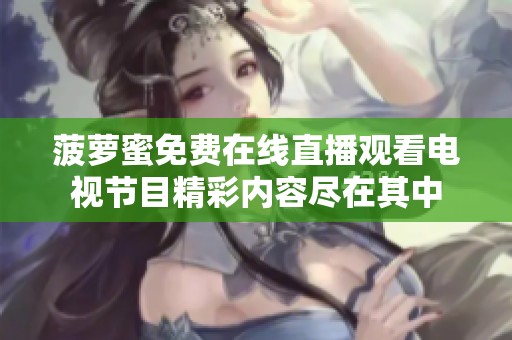 菠萝蜜免费在线直播观看电视节目精彩内容尽在其中