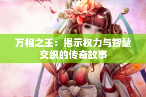 万相之王：揭示权力与智慧交织的传奇故事