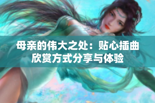 母亲的伟大之处：贴心插曲欣赏方式分享与体验