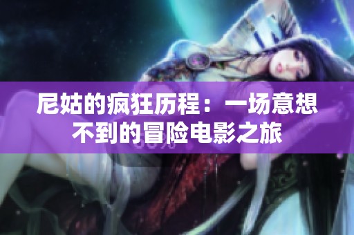 尼姑的疯狂历程：一场意想不到的冒险电影之旅