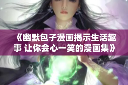 《幽默包子漫画揭示生活趣事 让你会心一笑的漫画集》