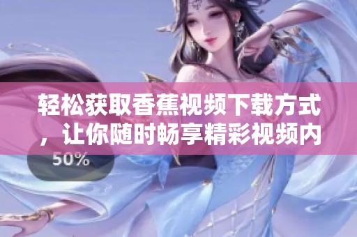 轻松获取香蕉视频下载方式，让你随时畅享精彩视频内容