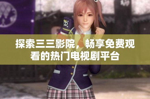 探索三三影院，畅享免费观看的热门电视剧平台