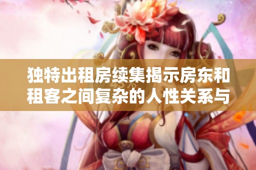 独特出租房续集揭示房东和租客之间复杂的人性关系与情感纠葛