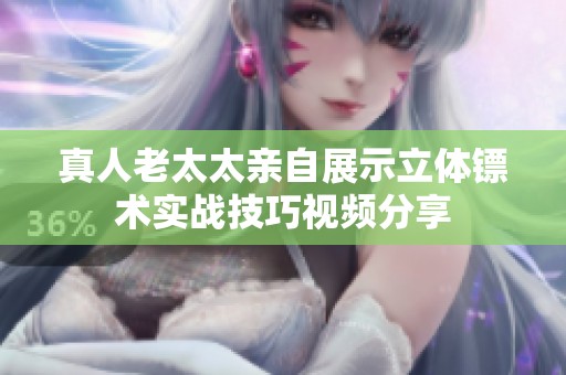 真人老太太亲自展示立体镖术实战技巧视频分享