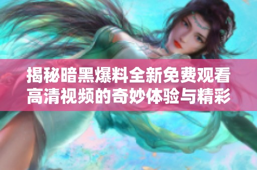 揭秘暗黑爆料全新免费观看高清视频的奇妙体验与精彩内容