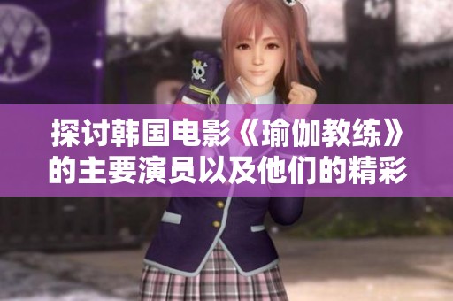 探讨韩国电影《瑜伽教练》的主要演员以及他们的精彩表现