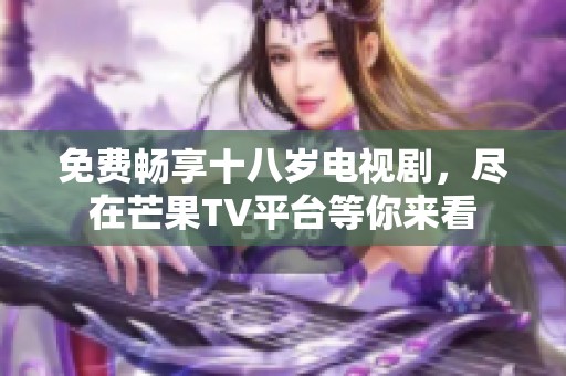 免费畅享十八岁电视剧，尽在芒果TV平台等你来看