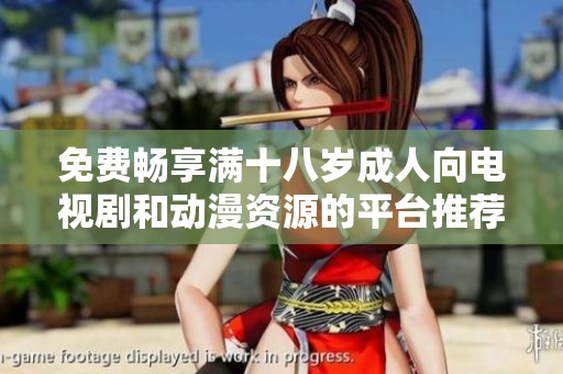 免费畅享满十八岁成人向电视剧和动漫资源的平台推荐