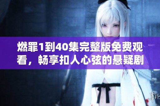 燃罪1到40集完整版免费观看，畅享扣人心弦的悬疑剧情