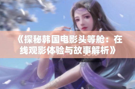 《探秘韩国电影头等舱：在线观影体验与故事解析》