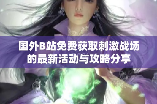国外B站免费获取刺激战场的最新活动与攻略分享