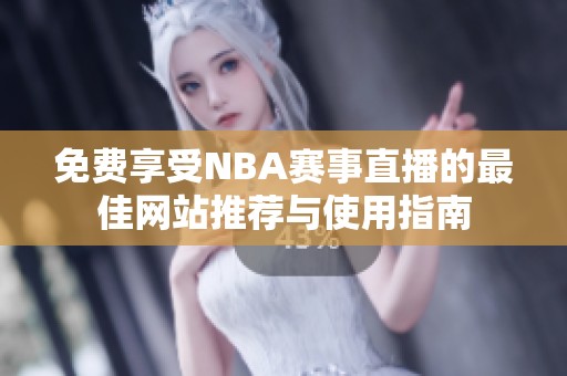 免费享受NBA赛事直播的最佳网站推荐与使用指南
