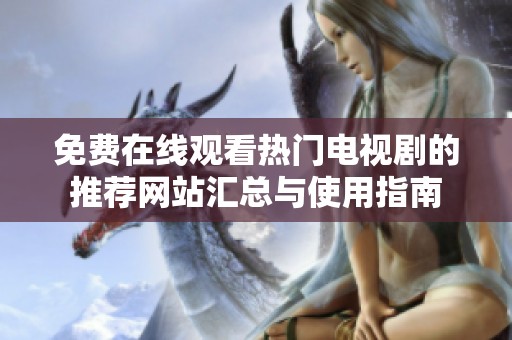 免费在线观看热门电视剧的推荐网站汇总与使用指南